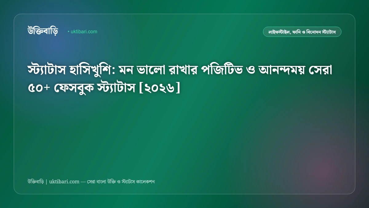 স্ট্যাটাস হাসিখুশি: মন ভালো রাখার পজিটিভ ও আনন্দময় সেরা ৫০+ ফেসবুক স্ট্যাটাস [২০২৬]