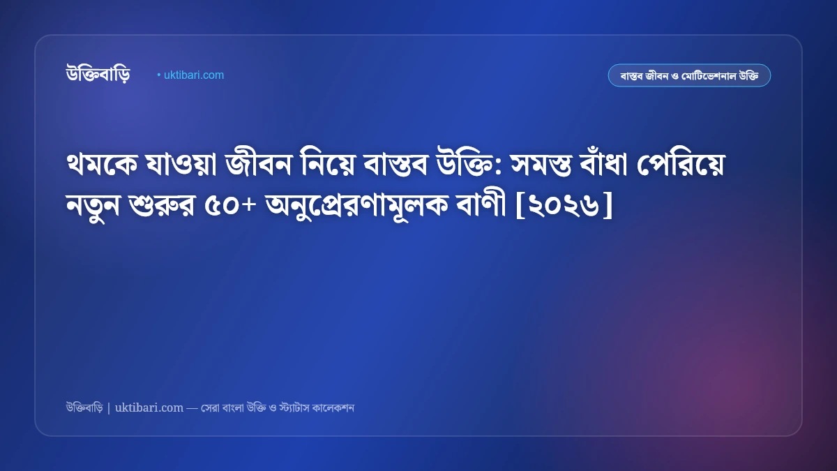 থমকে যাওয়া জীবন নিয়ে বাস্তব উক্তি: সমস্ত বাঁধা পেরিয়ে নতুন শুরুর ৫০+ অনুপ্রেরণামূলক বাণী [২০২৬]