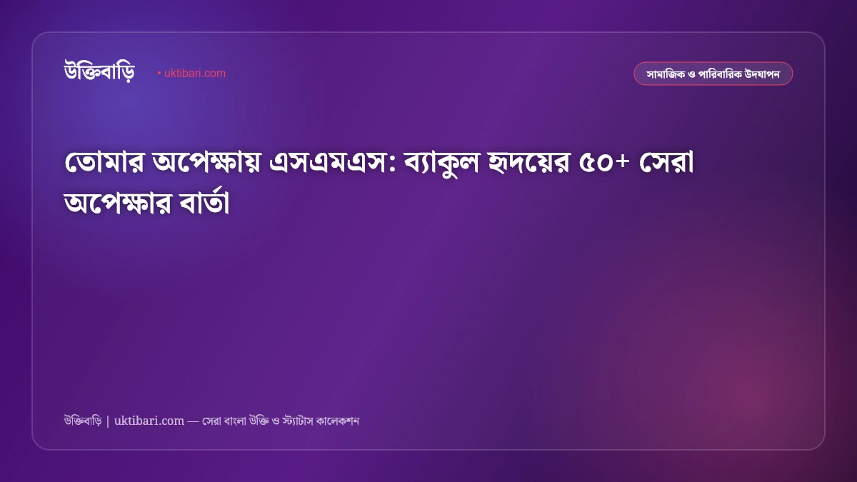 তোমার অপেক্ষায় এসএমএস: ব্যাকুল হৃদয়ের ৫০+ সেরা অপেক্ষার বার্তা