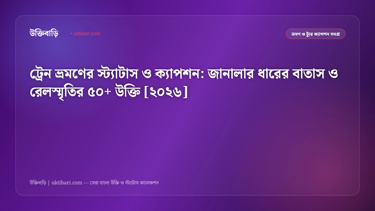 ট্রেন ভ্রমণের স্ট্যাটাস ও ক্যাপশন: জানালার ধারের বাতাস ও রেলস্মৃতির ৫০+ উক্তি [২০২৬]