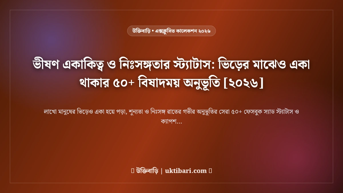 ভীষণ একাকিত্ব ও নিঃসঙ্গতার স্ট্যাটাস: ভিড়ের মাঝেও একা থাকার ৫০+ বিষাদময় অনুভূতি [২০২৬]