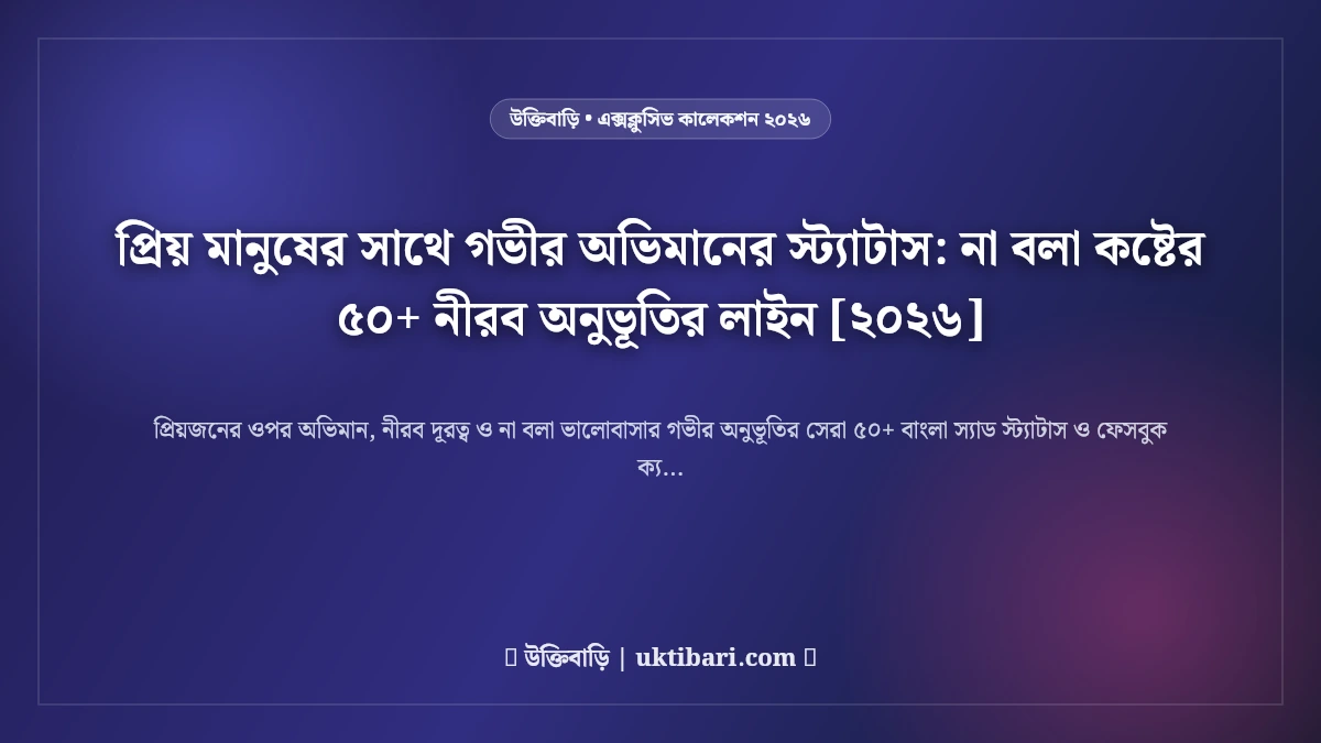 প্রিয় মানুষের সাথে গভীর অভিমানের স্ট্যাটাস: না বলা কষ্টের ৫০+ নীরব অনুভূতির লাইন [২০২৬]