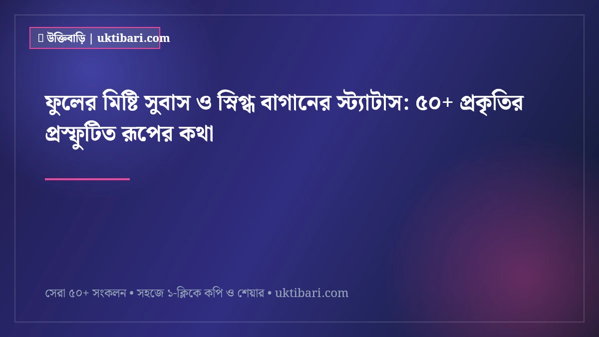 ফুলের মিষ্টি সুবাস ও স্নিগ্ধ বাগানের স্ট্যাটাস: ৫০+ প্রকৃতির প্রস্ফুটিত রূপের কথা [২০২৬]
