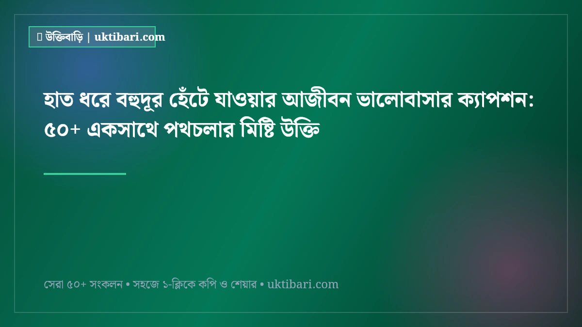 হাত ধরে বহুদূর হেঁটে যাওয়ার আজীবন ভালোবাসার ক্যাপশন: ৫০+ একসাথে পথচলার মিষ্টি উক্তি [২০২৬]