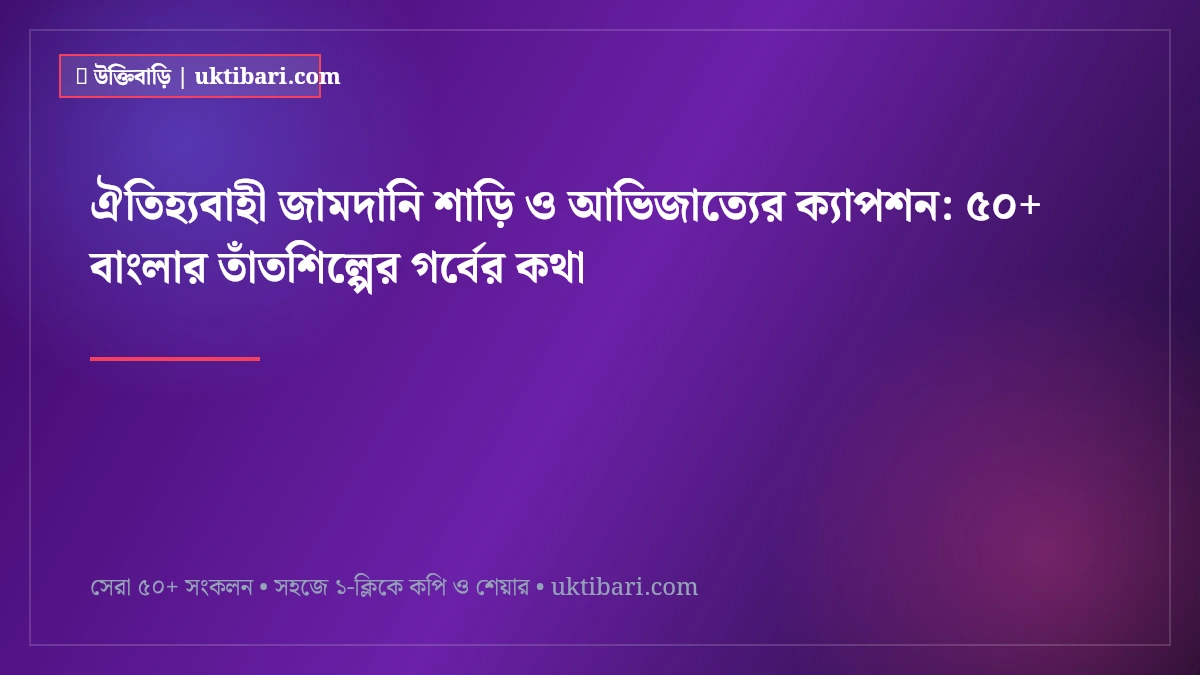 ঐতিহ্যবাহী জামদানি শাড়ি ও আভিজাত্যের ক্যাপশন: ৫০+ বাংলার তাঁতশিল্পের গর্বের কথা [২০২৬]