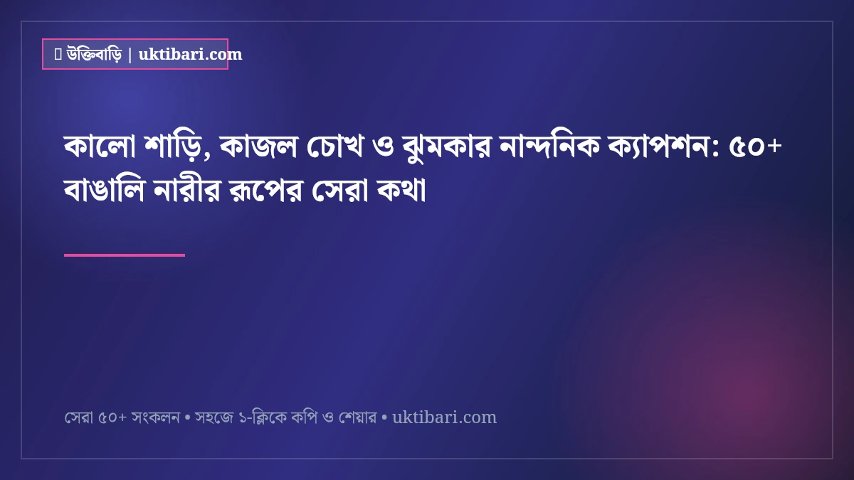 কালো শাড়ি, কাজল চোখ ও ঝুমকার নান্দনিক ক্যাপশন: ৫০+ বাঙালি নারীর রূপের সেরা কথা [২০২৬]