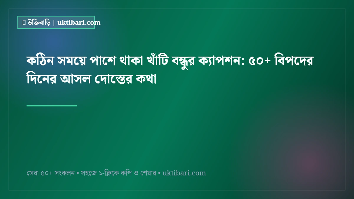 কঠিন সময়ে পাশে থাকা খাঁটি বন্ধুর ক্যাপশন: ৫০+ বিপদের দিনের আসল দোস্তের কথা [২০২৬]
