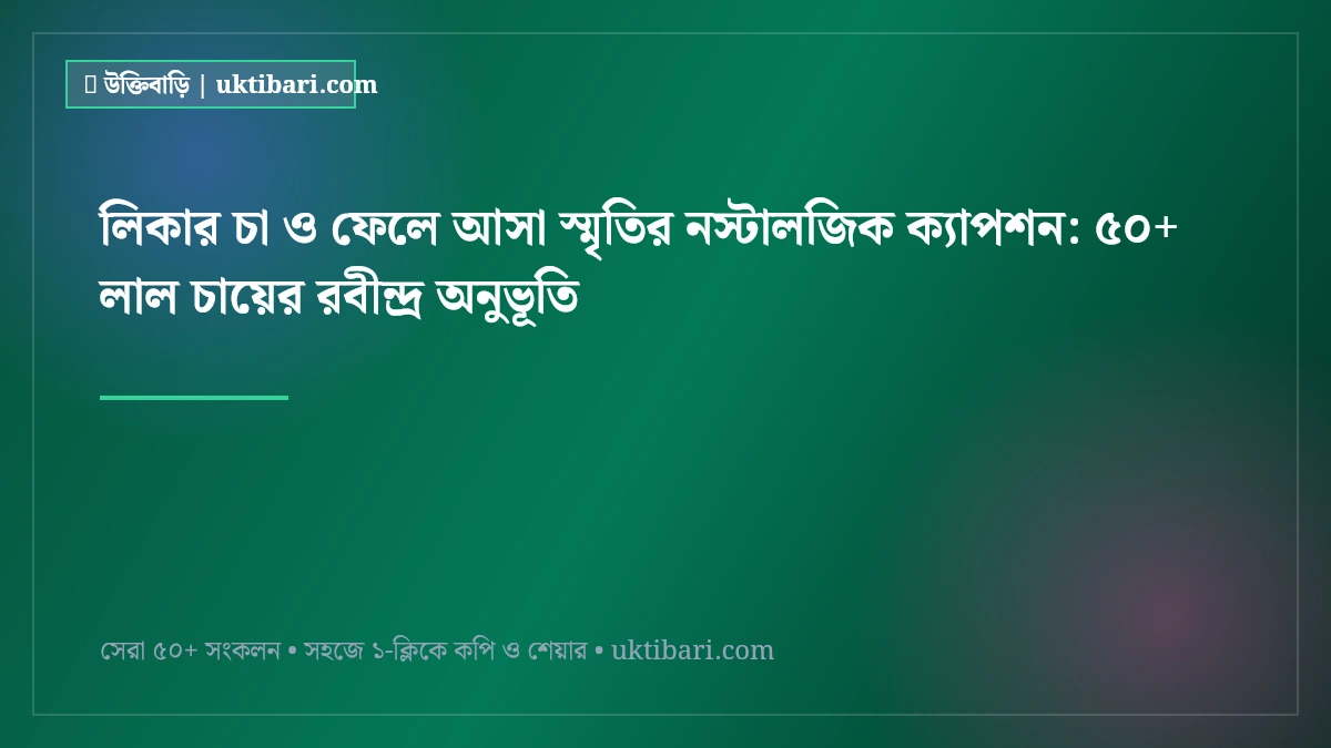 লিকার চা ও ফেলে আসা স্মৃতির নস্টালজিক ক্যাপশন: ৫০+ লাল চায়ের রবীন্দ্র অনুভূতি [২০২৬]