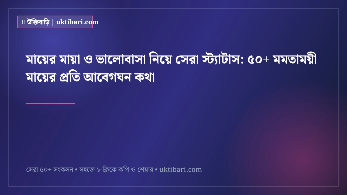 মায়ের মায়া ও ভালোবাসা নিয়ে সেরা স্ট্যাটাস: ৫০+ মমতাময়ী মায়ের প্রতি আবেগঘন কথা [২০২৬]