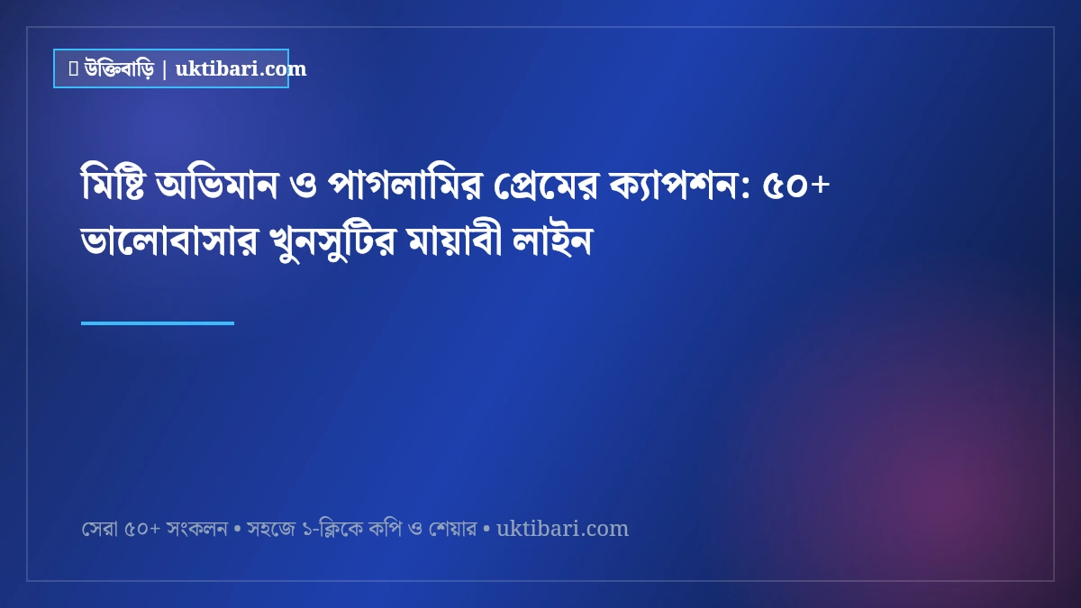 মিষ্টি অভিমান ও পাগলামির প্রেমের ক্যাপশন: ৫০+ ভালোবাসার খুনসুটির মায়াবী লাইন [২০২৬]