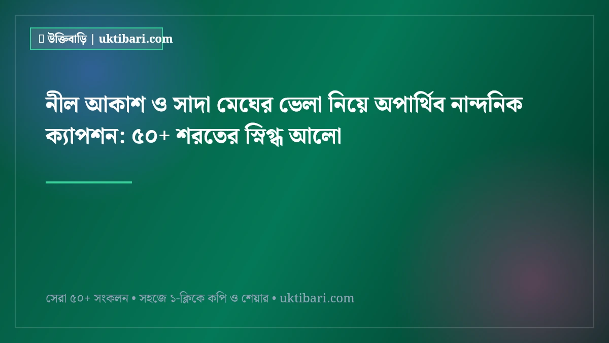 নীল আকাশ ও সাদা মেঘের ভেলা নিয়ে অপার্থিব নান্দনিক ক্যাপশন: ৫০+ শরতের স্নিগ্ধ আলো [২০২৬]