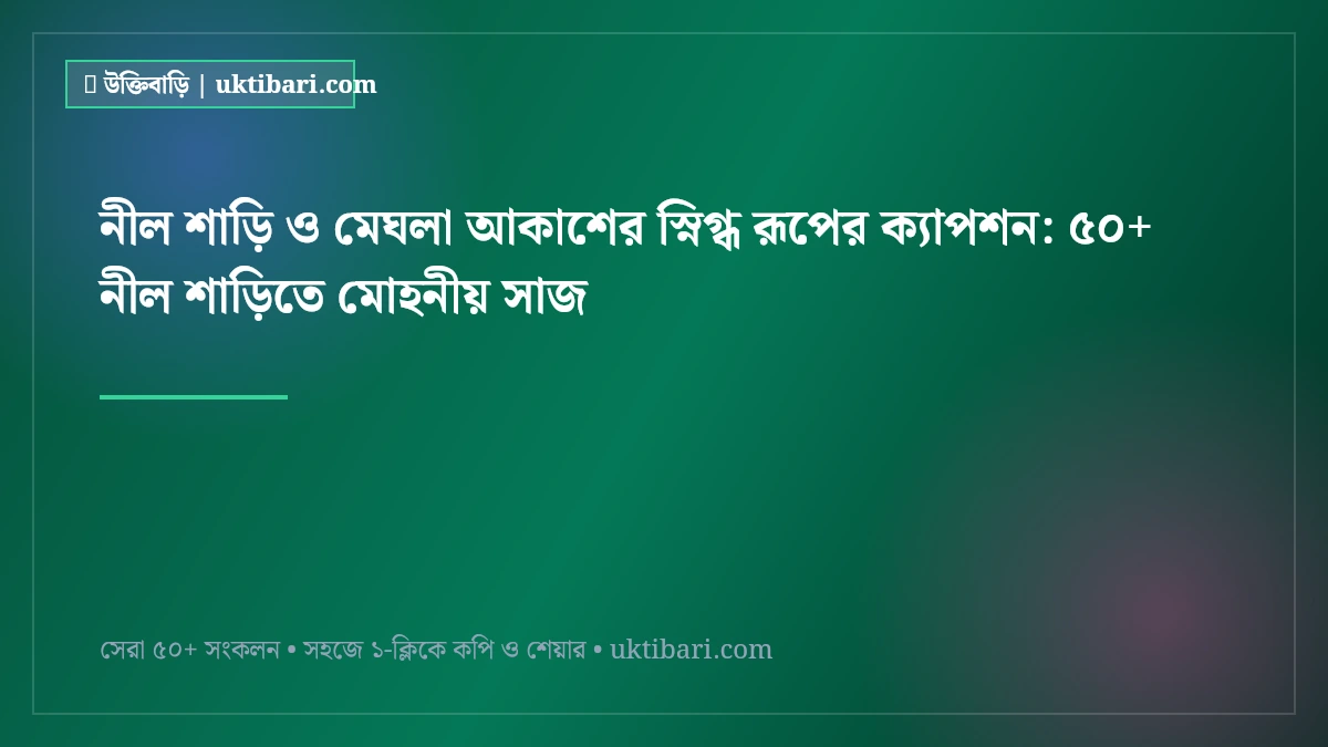 নীল শাড়ি ও মেঘলা আকাশের স্নিগ্ধ রূপের ক্যাপশন: ৫০+ নীল শাড়িতে মোহনীয় সাজ [২০২৬]
