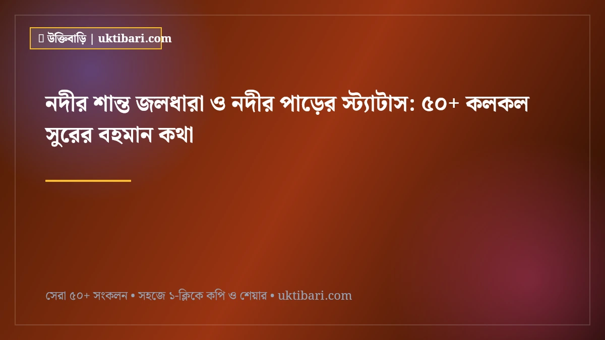 নদীর শান্ত জলধারা ও নদীর পাড়ের স্ট্যাটাস: ৫০+ কলকল সুরের বহমান কথা [২০২৬]