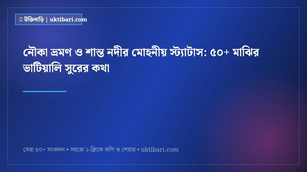 নৌকা ভ্রমণ ও শান্ত নদীর মোহনীয় স্ট্যাটাস: ৫০+ মাঝির ভাটিয়ালি সুরের কথা [২০২৬]