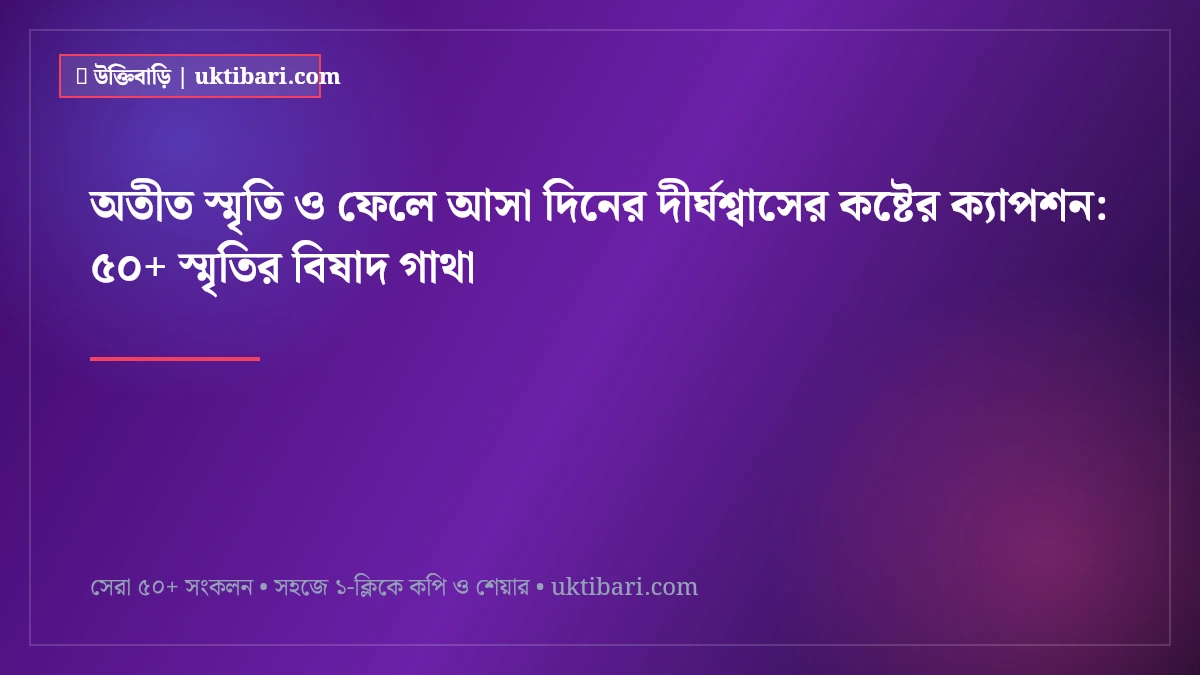 অতীত স্মৃতি ও ফেলে আসা দিনের দীর্ঘশ্বাসের কষ্টের ক্যাপশন: ৫০+ স্মৃতির বিষাদ গাথা [২০২৬]