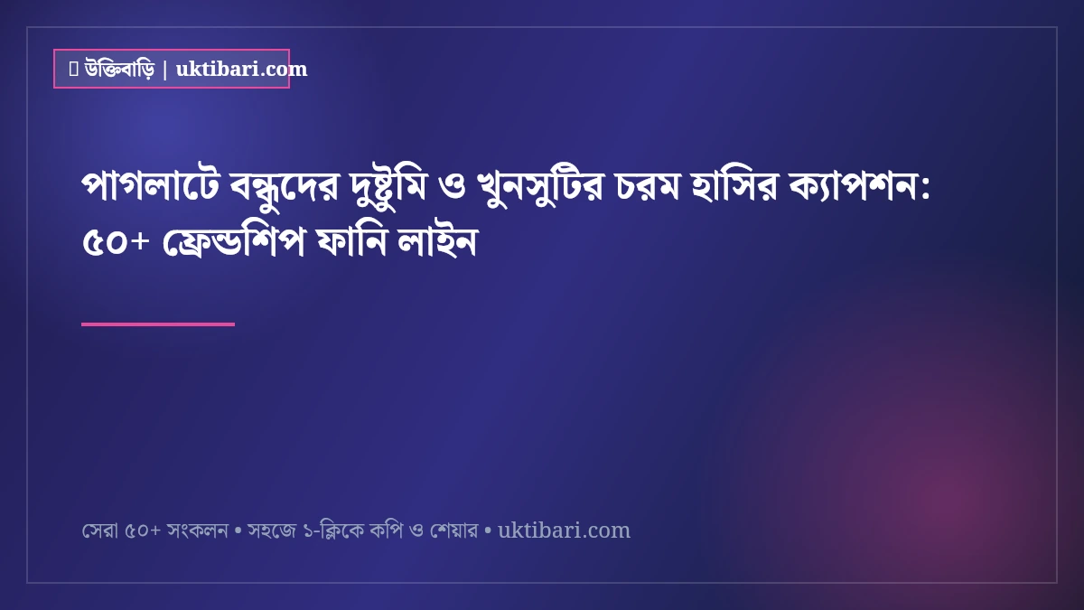 পাগলাটে বন্ধুদের দুষ্টুমি ও খুনসুটির চরম হাসির ক্যাপশন: ৫০+ ফ্রেন্ডশিপ ফানি লাইন [২০২৬]