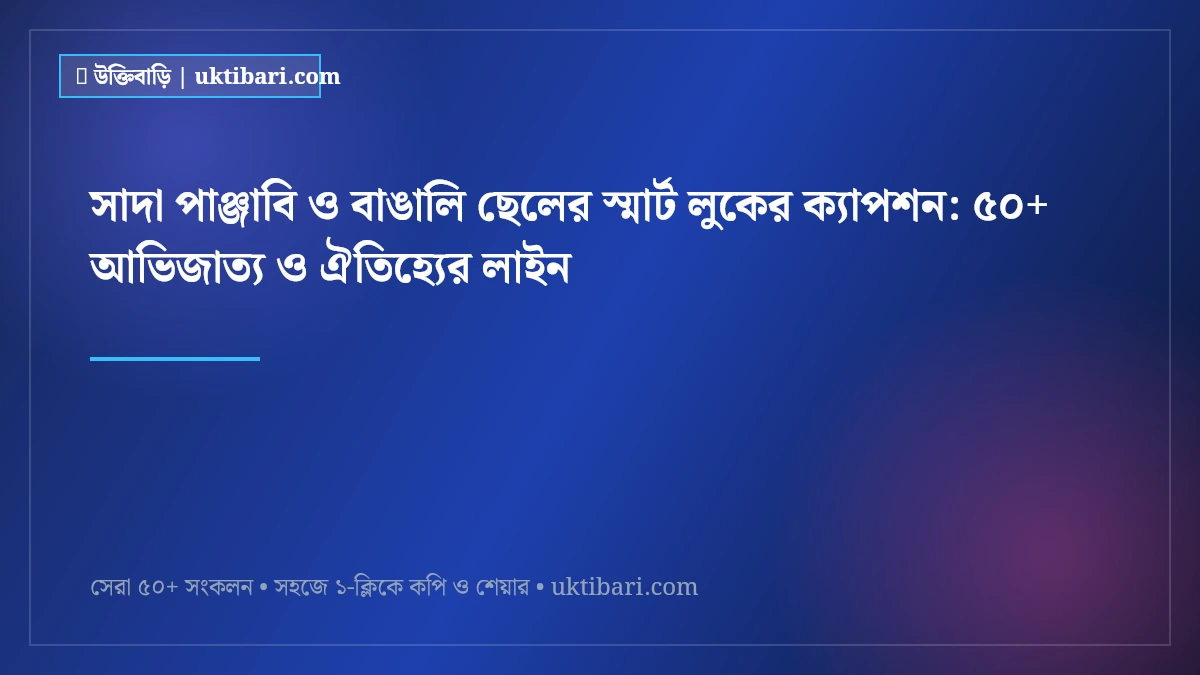 সাদা পাঞ্জাবি ও বাঙালি ছেলের স্মার্ট লুকের ক্যাপশন: ৫০+ আভিজাত্য ও ঐতিহ্যের লাইন [২০২৬]