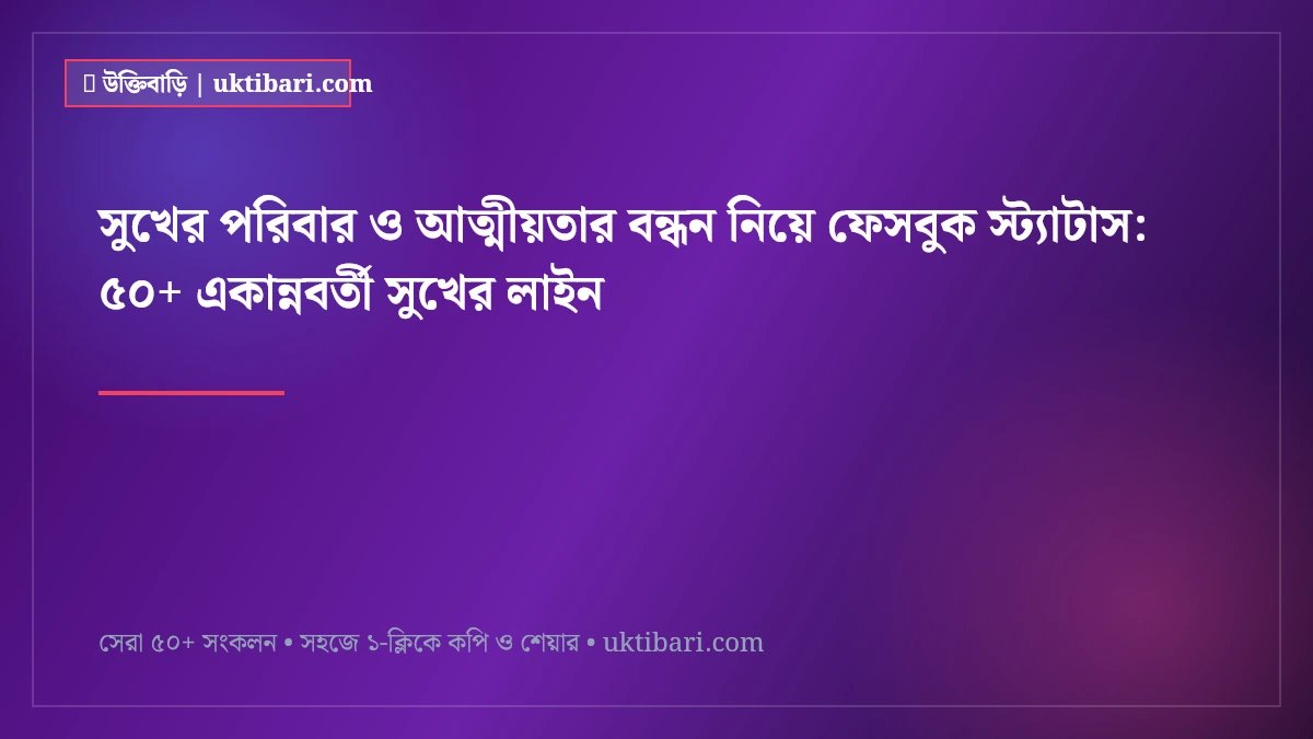 সুখের পরিবার ও আত্মীয়তার বন্ধন নিয়ে ফেসবুক স্ট্যাটাস: ৫০+ একান্নবর্তী সুখের লাইন [২০২৬]