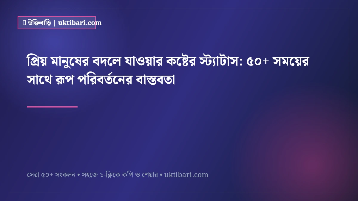 প্রিয় মানুষের বদলে যাওয়ার কষ্টের স্ট্যাটাস: ৫০+ সময়ের সাথে রূপ পরিবর্তনের বাস্তবতা [২০২৬]