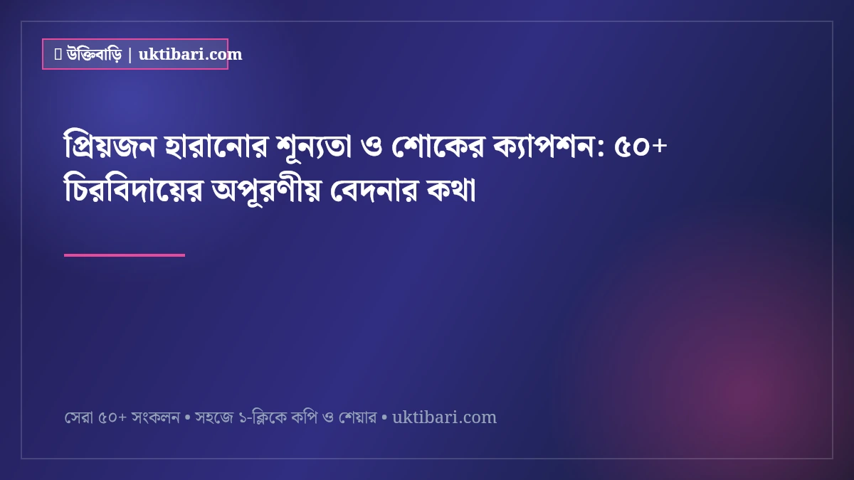 প্রিয়জন হারানোর শূন্যতা ও শোকের ক্যাপশন: ৫০+ চিরবিদায়ের অপূরণীয় বেদনার কথা [২০২৬]