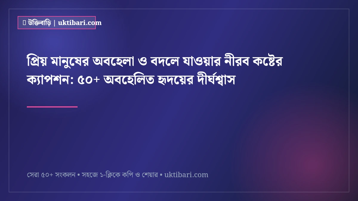 প্রিয় মানুষের অবহেলা ও বদলে যাওয়ার নীরব কষ্টের ক্যাপশন: ৫০+ অবহেলিত হৃদয়ের দীর্ঘশ্বাস [২০২৬]