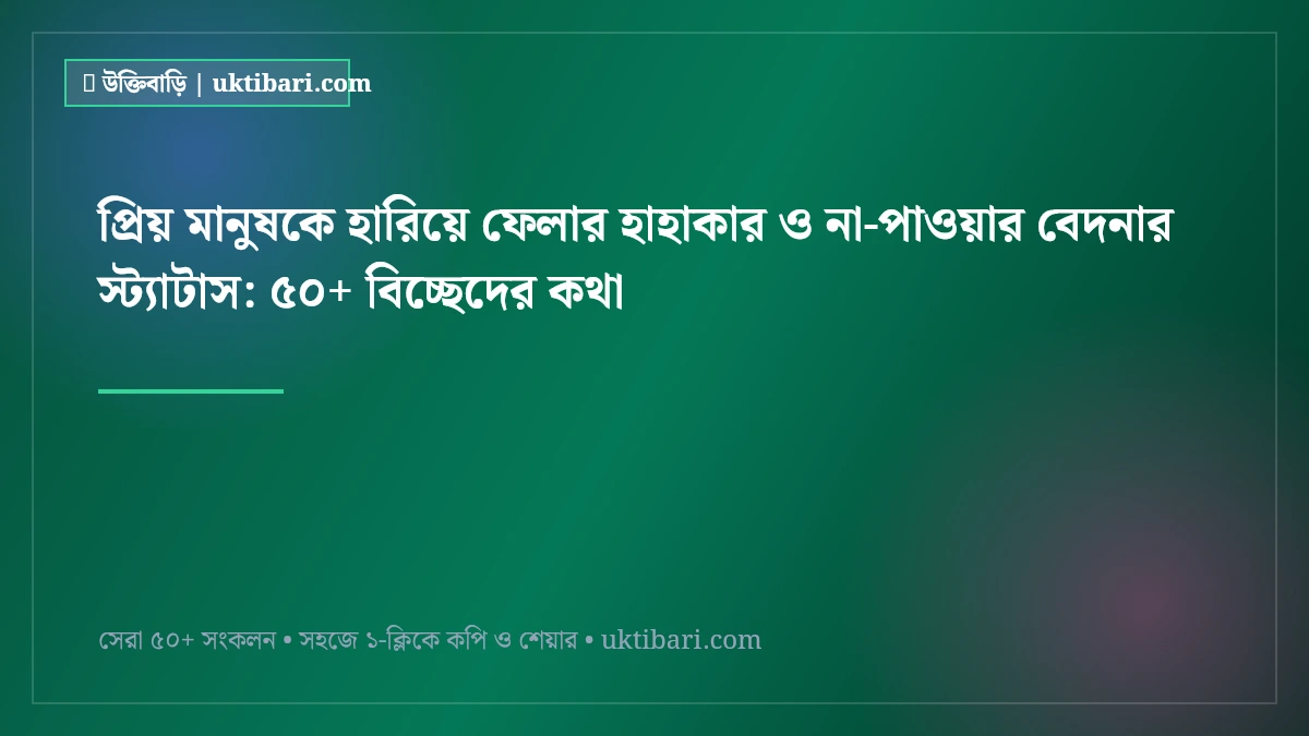 প্রিয় মানুষকে হারিয়ে ফেলার হাহাকার ও না-পাওয়ার বেদনার স্ট্যাটাস: ৫০+ বিচ্ছেদের কথা [২০২৬]