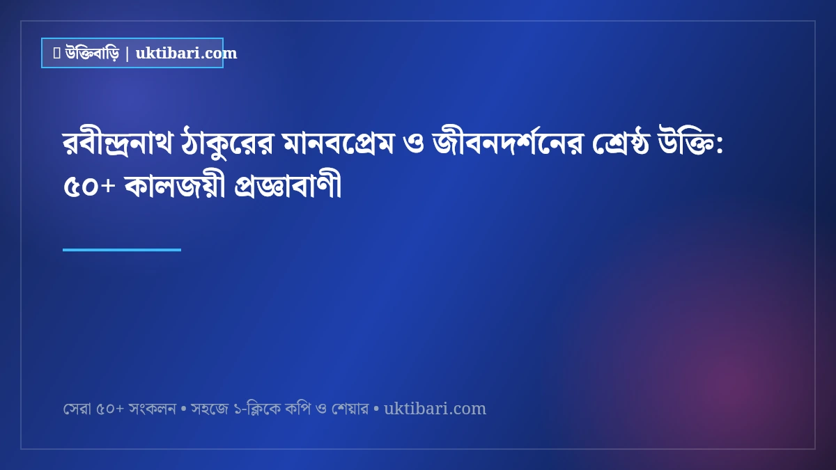 রবীন্দ্রনাথ ঠাকুরের মানবপ্রেম ও জীবনদর্শনের শ্রেষ্ঠ উক্তি: ৫০+ কালজয়ী প্রজ্ঞাবাণী [২০২৬]