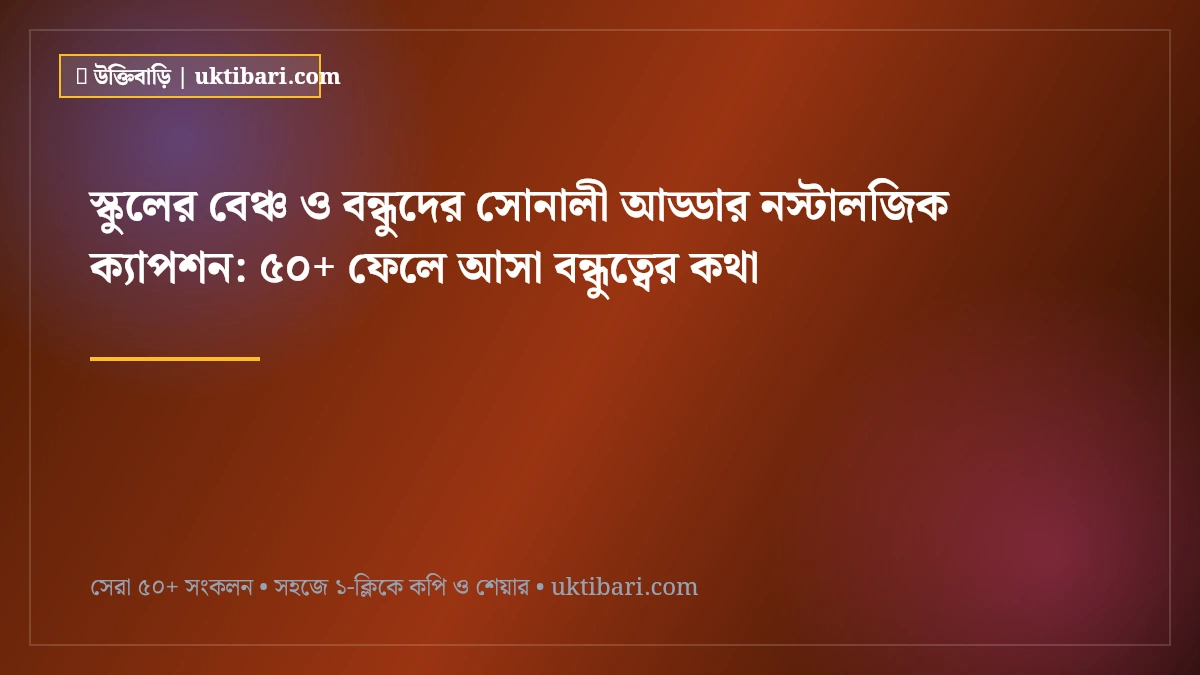 স্কুলের বেঞ্চ ও বন্ধুদের সোনালী আড্ডার নস্টালজিক ক্যাপশন: ৫০+ ফেলে আসা বন্ধুত্বের কথা [২০২৬]