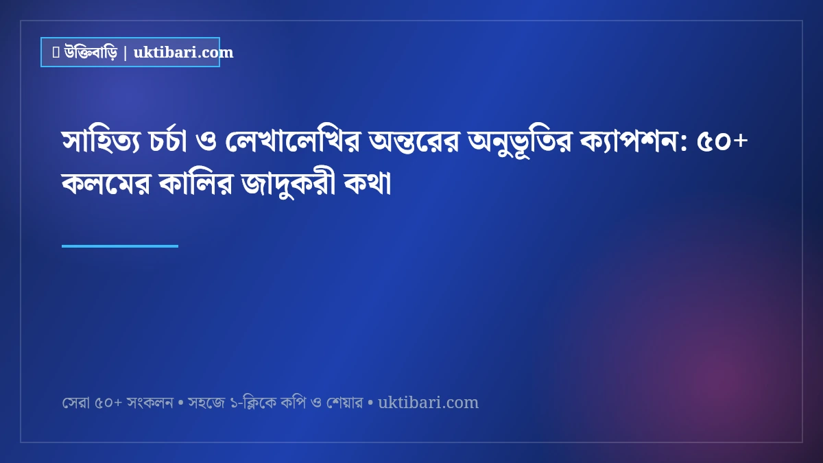 সাহিত্য চর্চা ও লেখালেখির অন্তরের অনুভূতির ক্যাপশন: ৫০+ কলমের কালির জাদুকরী কথা [২০২৬]
