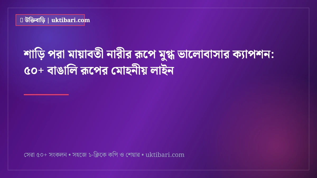 শাড়ি পরা মায়াবতী নারীর রূপে মুগ্ধ ভালোবাসার ক্যাপশন: ৫০+ বাঙালি রূপের মোহনীয় লাইন [২০২৬]