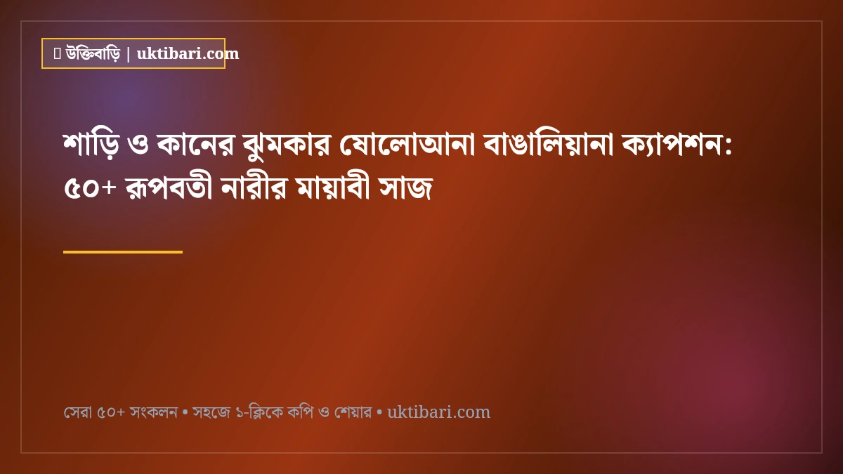 শাড়ি ও কানের ঝুমকার ষোলোআনা বাঙালিয়ানা ক্যাপশন: ৫০+ রূপবতী নারীর মায়াবী সাজ [২০২৬]
