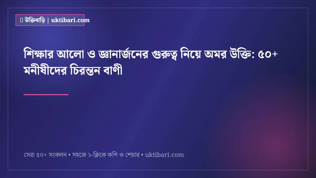 শিক্ষার আলো ও জ্ঞানার্জনের গুরুত্ব নিয়ে অমর উক্তি: ৫০+ মনীষীদের চিরন্তন বাণী [২০২৬]