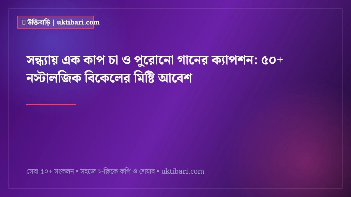সন্ধ্যায় এক কাপ চা ও পুরোনো গানের ক্যাপশন: ৫০+ নস্টালজিক বিকেলের মিষ্টি আবেশ [২০২৬]