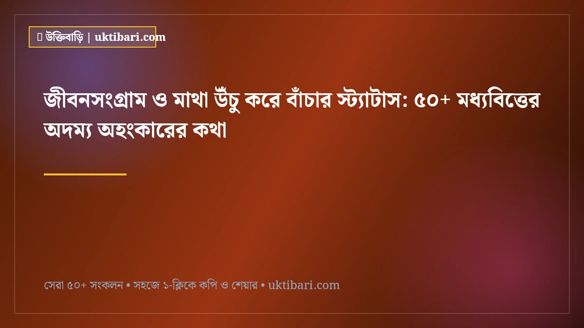 জীবনসংগ্রাম ও মাথা উঁচু করে বাঁচার স্ট্যাটাস: ৫০+ মধ্যবিত্তের অদম্য অহংকারের কথা [২০২৬]