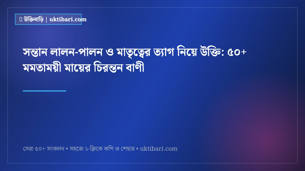 সন্তান লালন-পালন ও মাতৃত্বের ত্যাগ নিয়ে উক্তি: ৫০+ মমতাময়ী মায়ের চিরন্তন বাণী [২০২৬]
