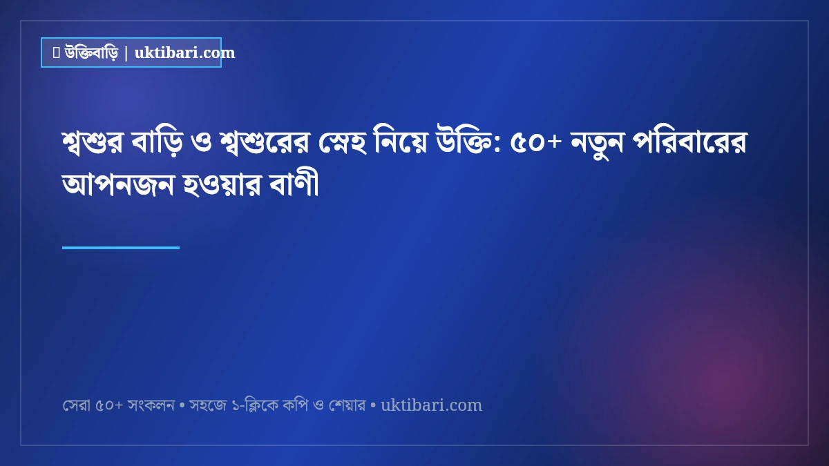 শ্বশুর বাড়ি ও শ্বশুরের স্নেহ নিয়ে উক্তি: ৫০+ নতুন পরিবারের আপনজন হওয়ার বাণী [২০২৬]