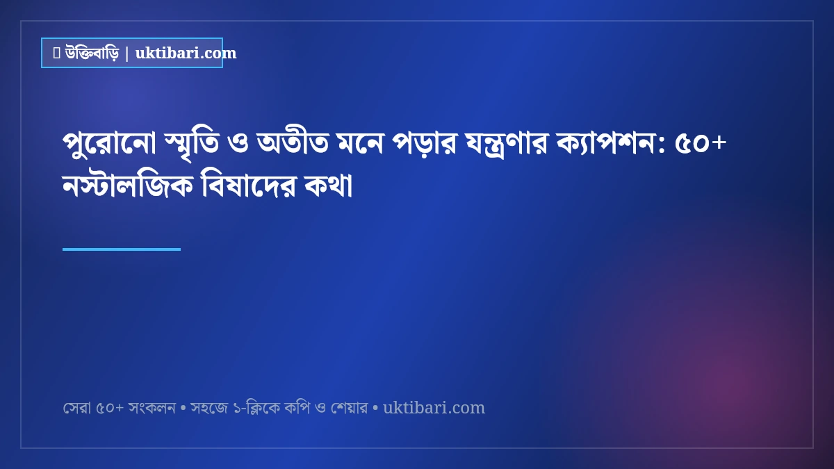 পুরোনো স্মৃতি ও অতীত মনে পড়ার যন্ত্রণার ক্যাপশন: ৫০+ নস্টালজিক বিষাদের কথা [২০২৬]