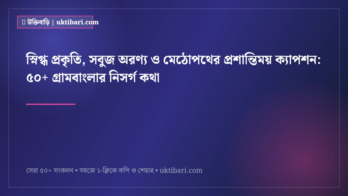 স্নিগ্ধ প্রকৃতি, সবুজ অরণ্য ও মেঠোপথের প্রশান্তিময় ক্যাপশন: ৫০+ গ্রামবাংলার নিসর্গ কথা [২০২৬]