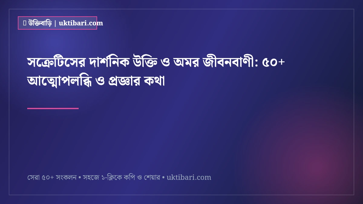 সক্রেটিসের দার্শনিক উক্তি ও অমর জীবনবাণী: ৫০+ আত্মোপলব্ধি ও প্রজ্ঞার কথা [২০২৬]