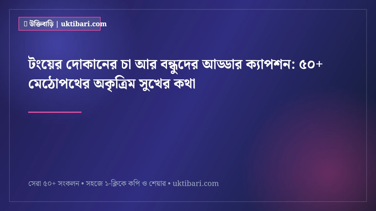 টংয়ের দোকানের চা আর বন্ধুদের আড্ডার ক্যাপশন: ৫০+ মেঠোপথের অকৃত্রিম সুখের কথা [২০২৬]