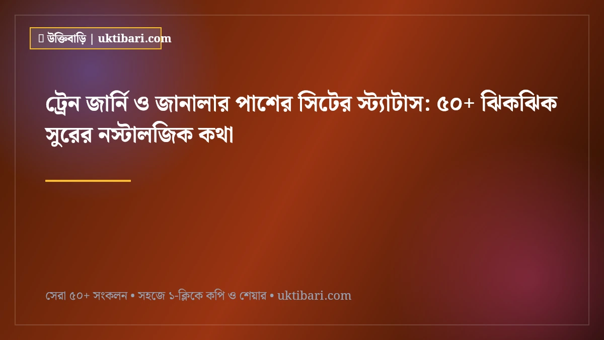 ট্রেন জার্নি ও জানালার পাশের সিটের স্ট্যাটাস: ৫০+ ঝিকঝিক সুরের নস্টালজিক কথা [২০২৬]