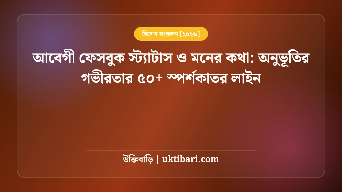 আবেগী ফেসবুক স্ট্যাটাস ও মনের কথা: অনুভূতির গভীরতার ৫০+ স্পর্শকাতর লাইন [২০২৬]