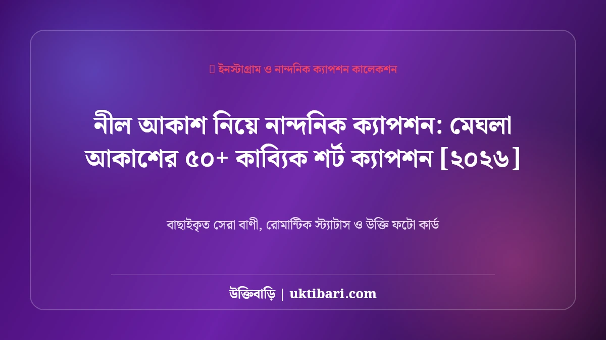 নীল আকাশ নিয়ে নান্দনিক ক্যাপশন: মেঘলা আকাশের ৫০+ কাব্যিক শর্ট ক্যাপশন [২০২৬]