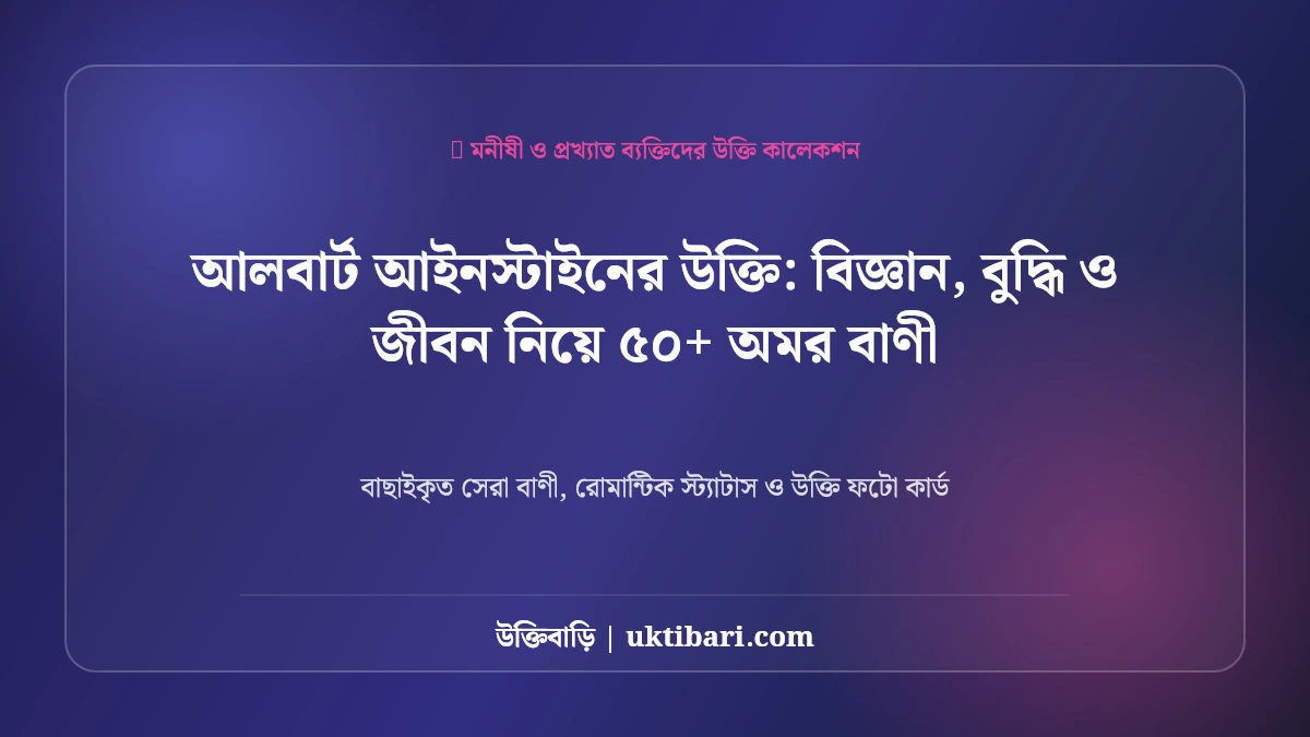আলবার্ট আইনস্টাইনের উক্তি: বিজ্ঞান, বুদ্ধি ও জীবন নিয়ে ৫০+ অমর বাণী [২০২৬]