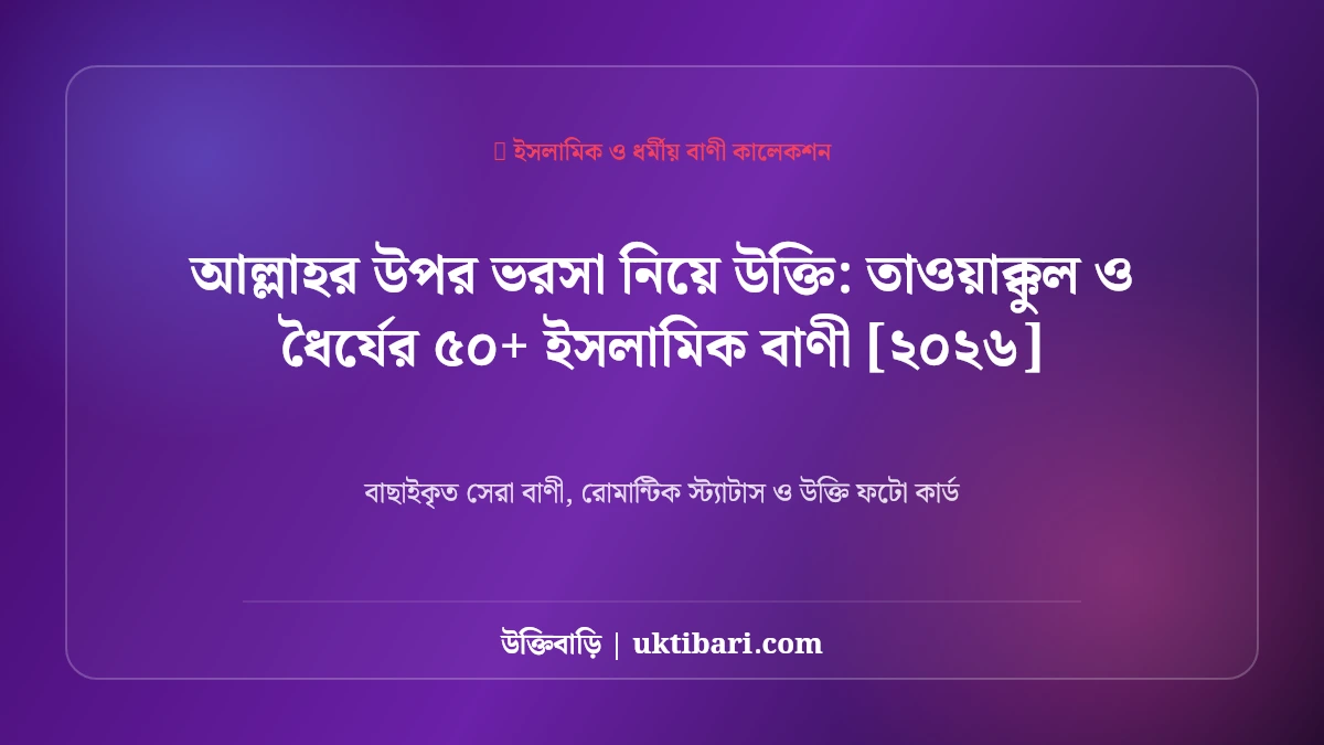 আল্লাহর উপর ভরসা নিয়ে উক্তি: তাওয়াক্কুল ও ধৈর্যের ৫০+ ইসলামিক বাণী [২০২৬]