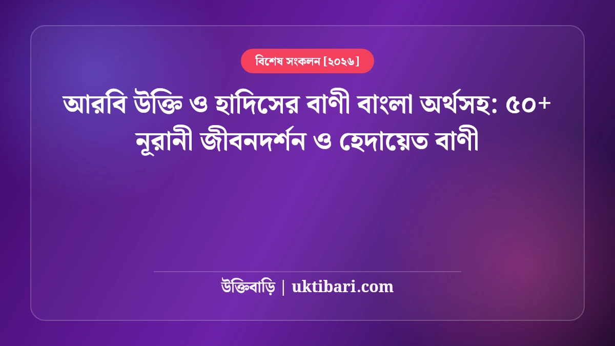 আরবি উক্তি ও হাদিসের বাণী বাংলা অর্থসহ: ৫০+ নূরানী জীবনদর্শন ও হেদায়েত বাণী [২০২৬]