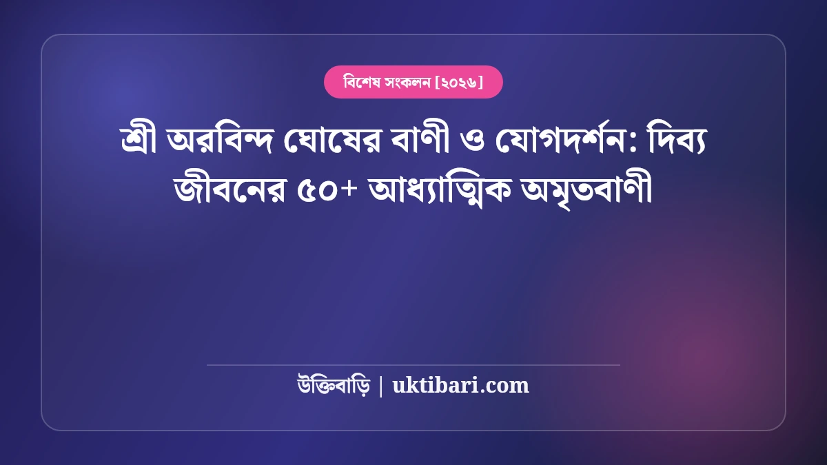 শ্রী অরবিন্দ ঘোষের বাণী ও যোগদর্শন: দিব্য জীবনের ৫০+ আধ্যাত্মিক অমৃতবাণী [২০২৬]