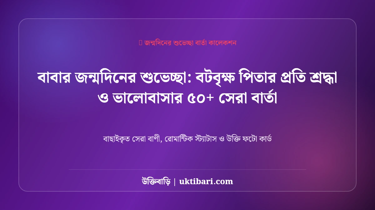 বাবার জন্মদিনের শুভেচ্ছা: বটবৃক্ষ পিতার প্রতি শ্রদ্ধা ও ভালোবাসার ৫০+ সেরা বার্তা [২০২৬]