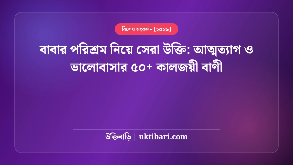 বাবার পরিশ্রম নিয়ে সেরা উক্তি: আত্মত্যাগ ও ভালোবাসার ৫০+ কালজয়ী বাণী [২০২৬]
