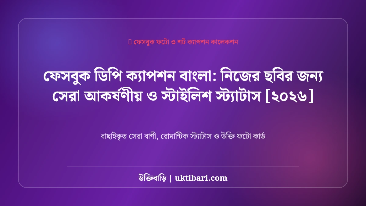 ফেসবুক ডিপি ক্যাপশন বাংলা: নিজের ছবির জন্য সেরা আকর্ষণীয় ও স্টাইলিশ স্ট্যাটাস [২০২৬]